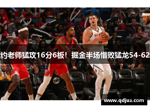 约老师猛攻16分6板！掘金半场惜败猛龙54-62